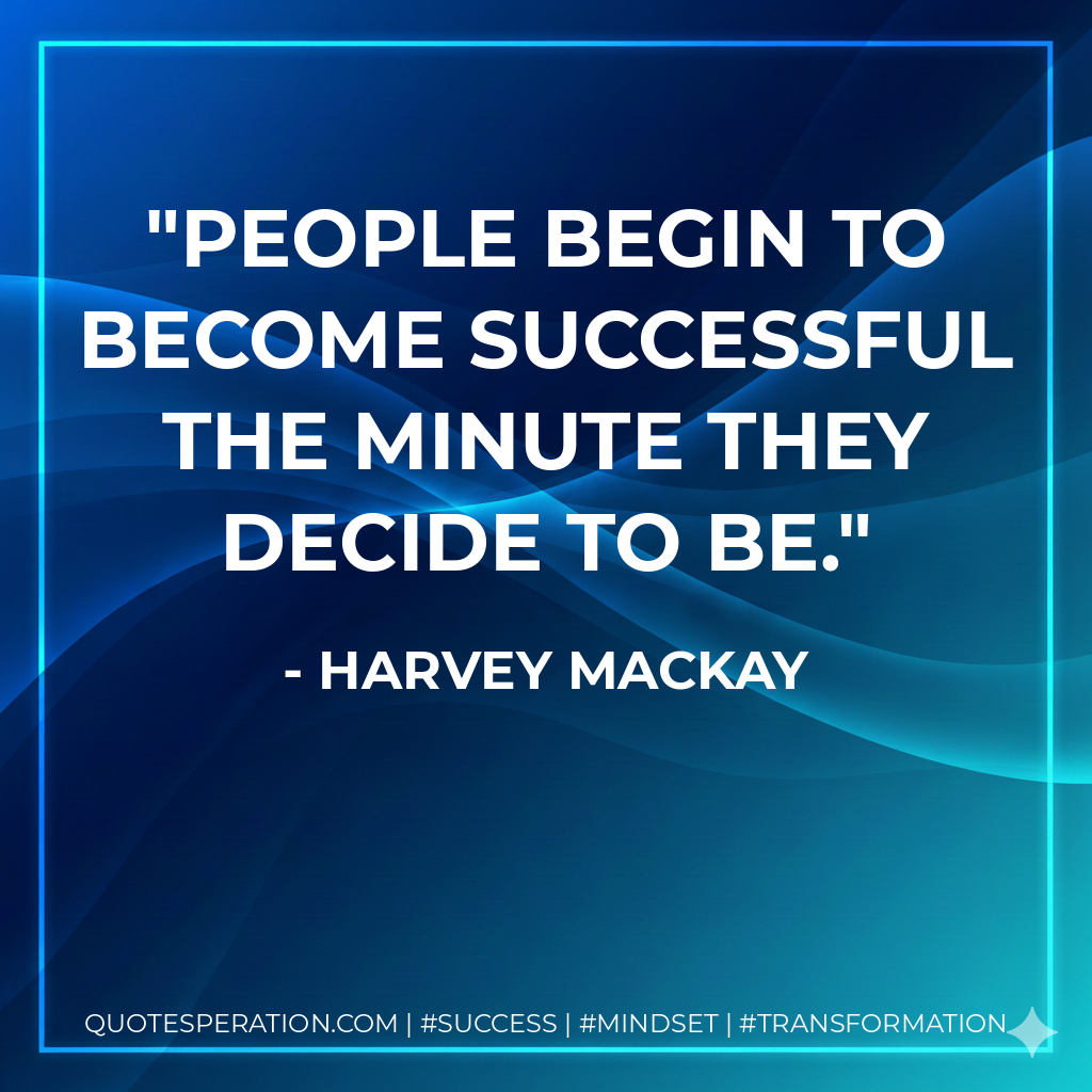 People begin to become successful the minute they decide to be. - Harvey MacKay