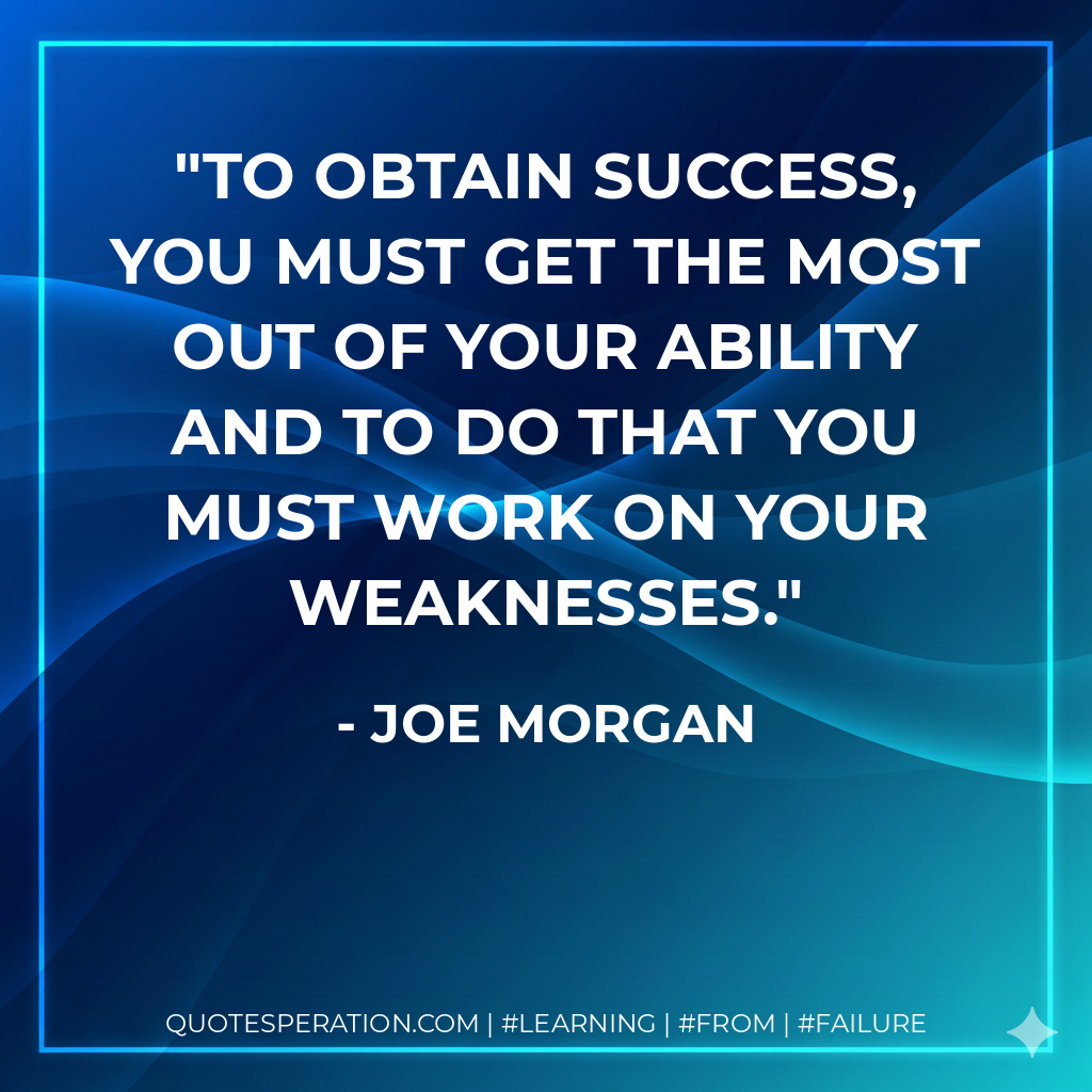 To obtain success, you must get the most out of your ability and to do that you must work on your weaknesses. - Joe Morgan