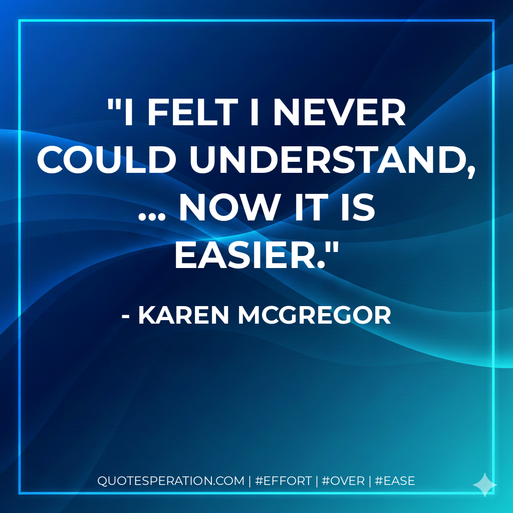 I felt I never could understand, ... Now it is easier. - Karen McGregor
