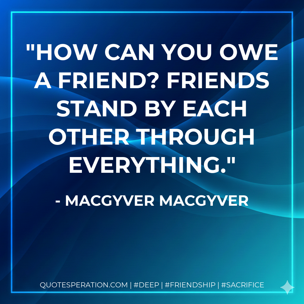 How can you owe a friend? Friends stand by each other through everything.
