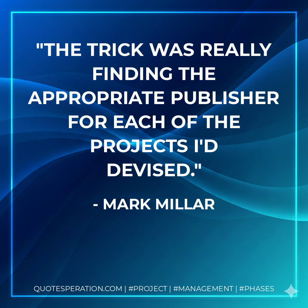 The trick was really finding the appropriate publisher for each of the projects I'd devised. - Mark Millar