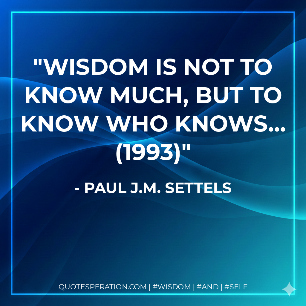 Wisdom is not to know much, but to know who knows... (1993)