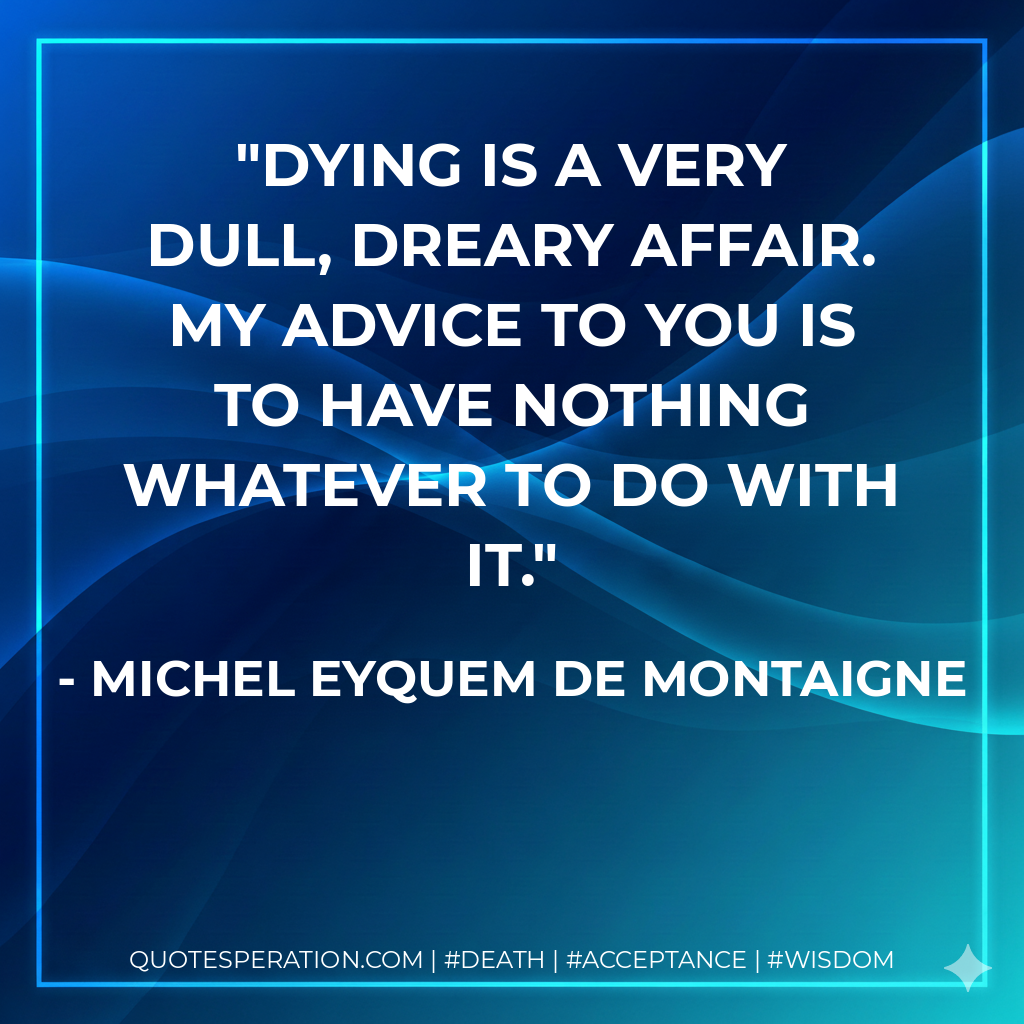 Dying is a very dull, dreary affair. My advice to you is to have nothing whatever to do with it.