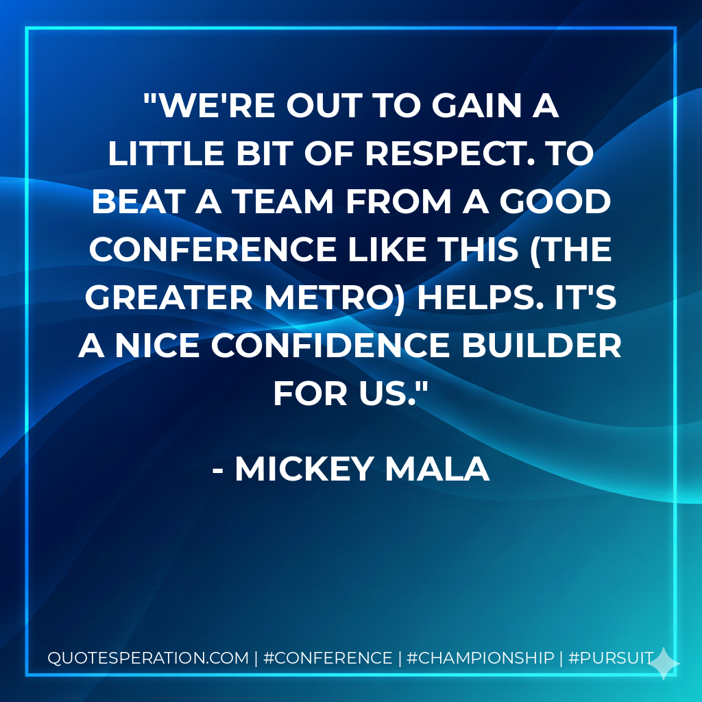 We're out to gain a little bit of respect. To beat a team from a good conference like this (the Greater Metro) helps. It's a nice confidence builder for us.