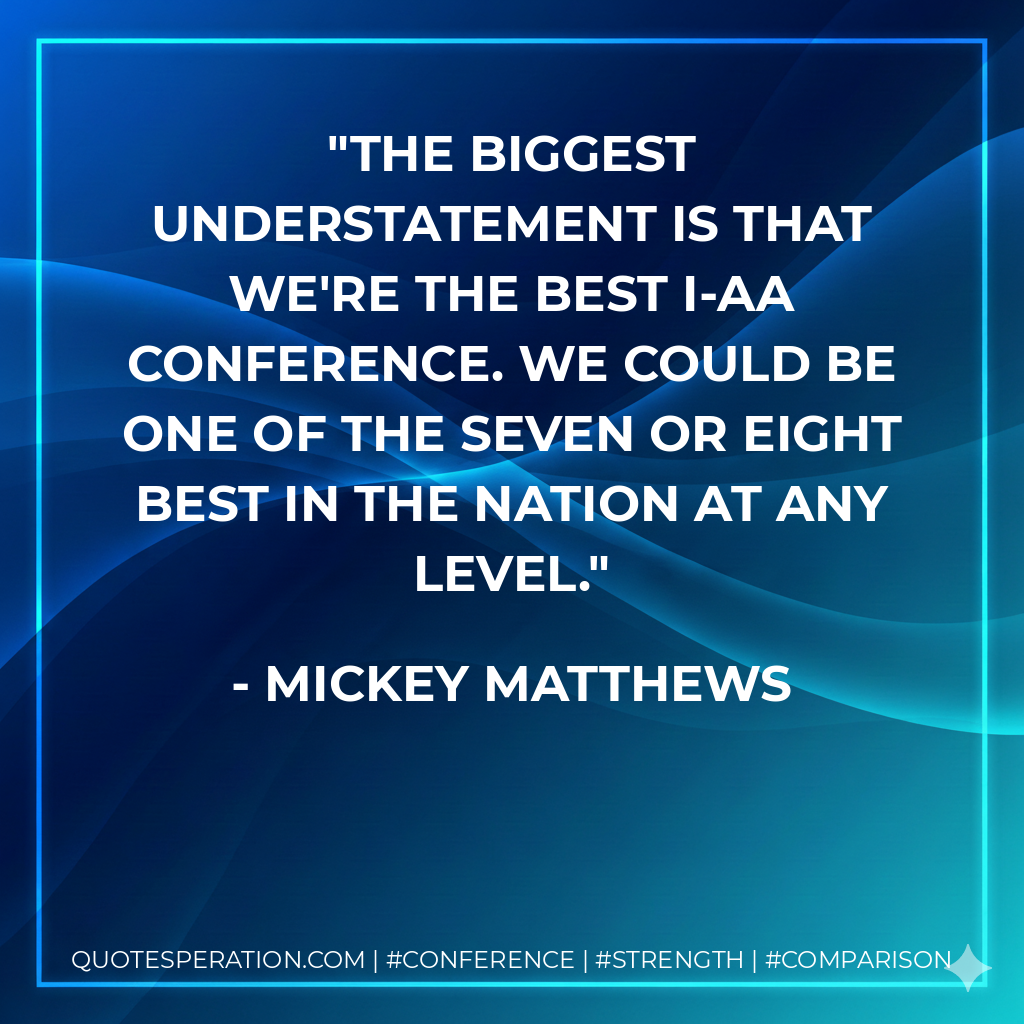 The biggest understatement is that we're the best I-AA conference. We could be one of the seven or eight best in the nation at any level.