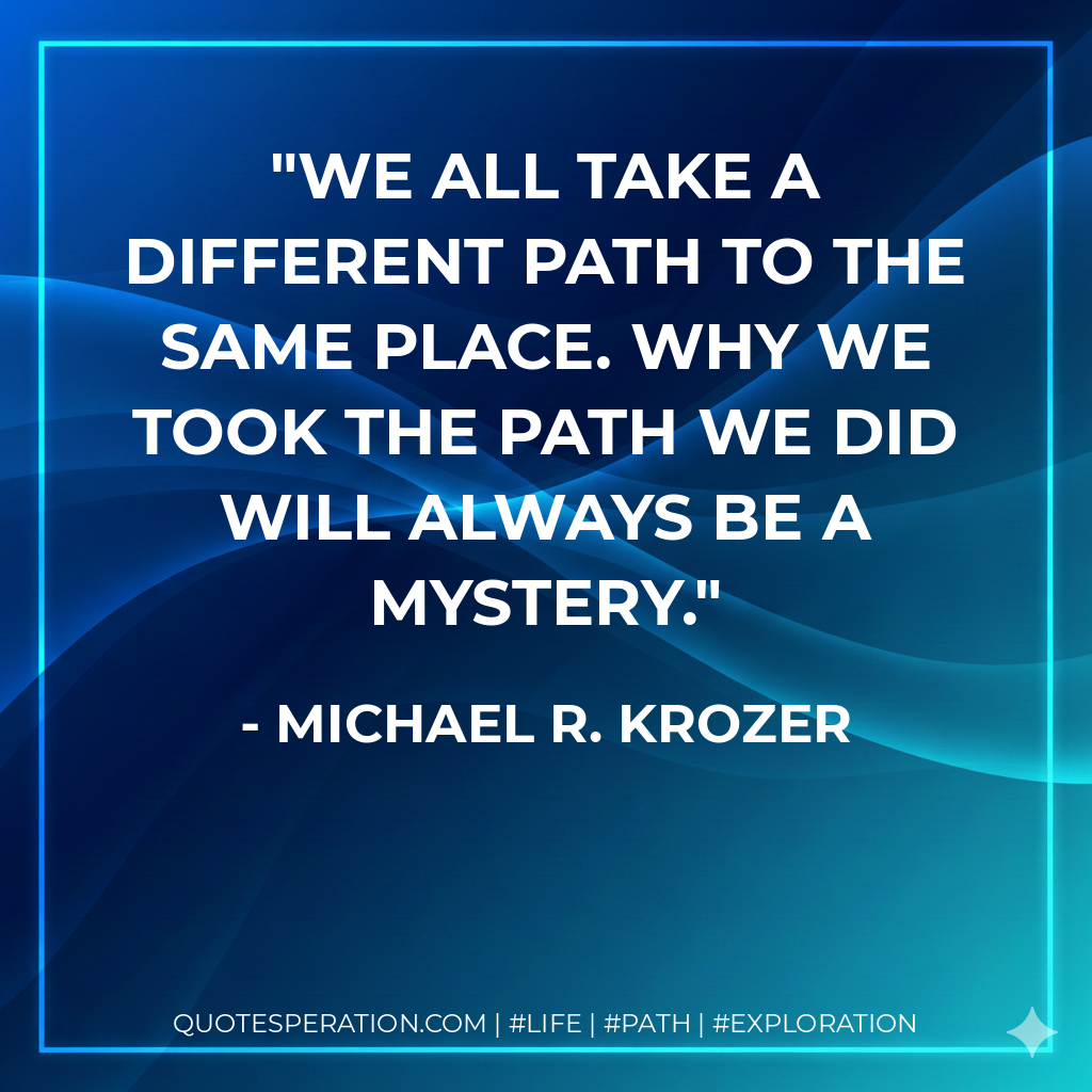 We all take a different path to the same place. Why we took the path we did will always be a mystery.