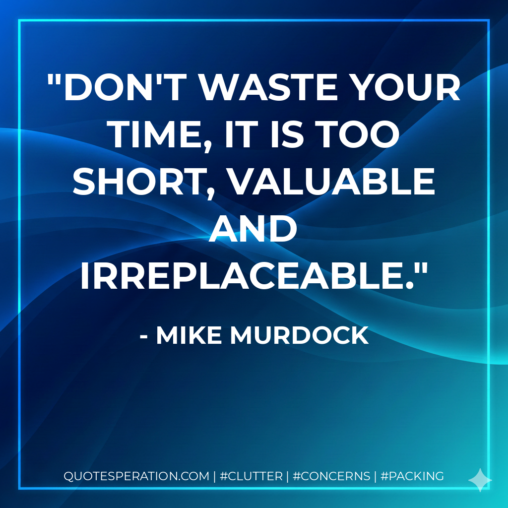 Don't waste your time, it is too short, Valuable and irreplaceable. - Mike Murdock