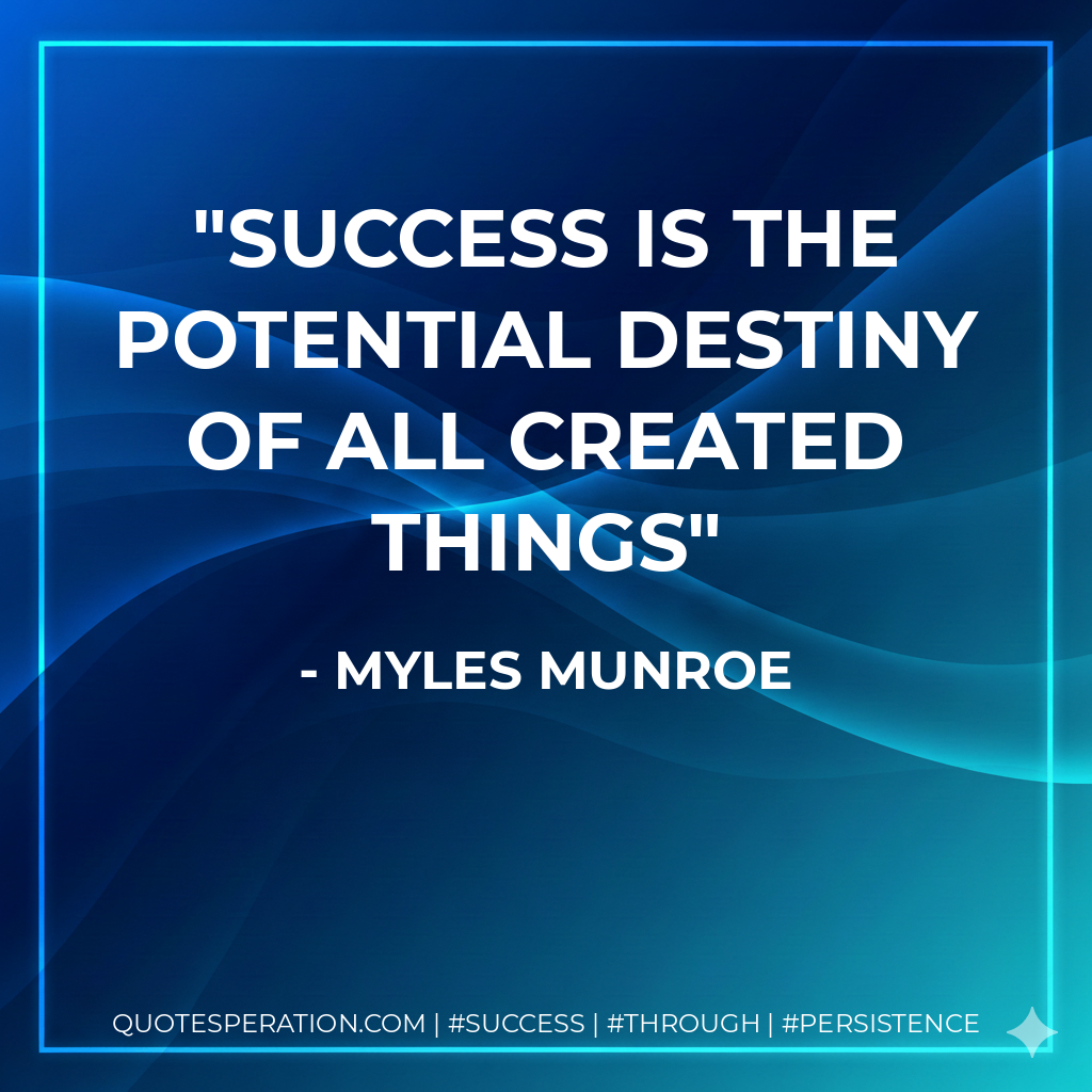 Success is the potential destiny of all created things - Myles Munroe