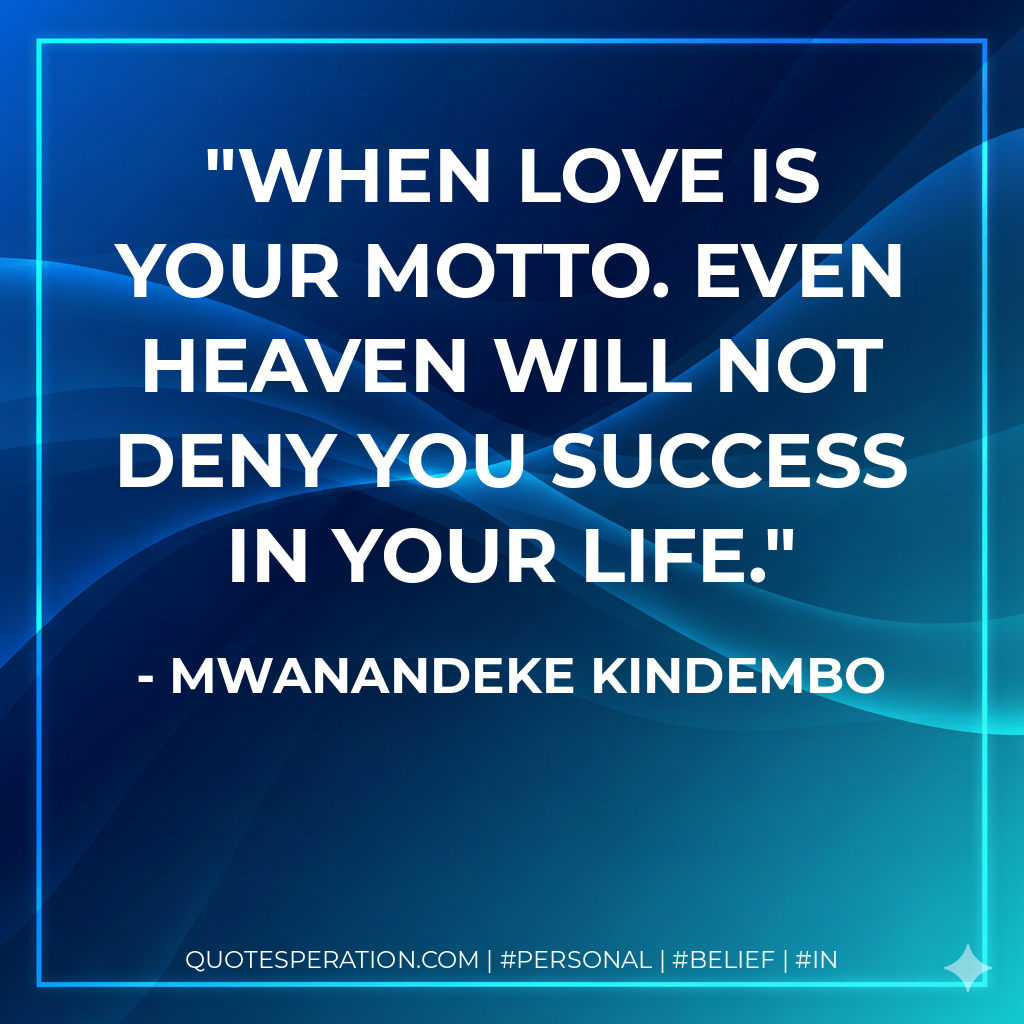 When love is your motto. Even heaven will not deny you success in your life. - Mwanandeke Kindembo