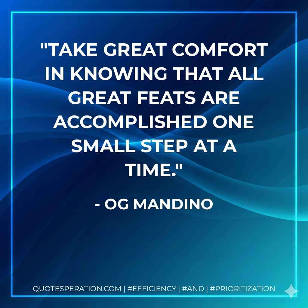 Take great comfort in knowing that ALL great feats are accomplished one small step at a time. - Og Mandino