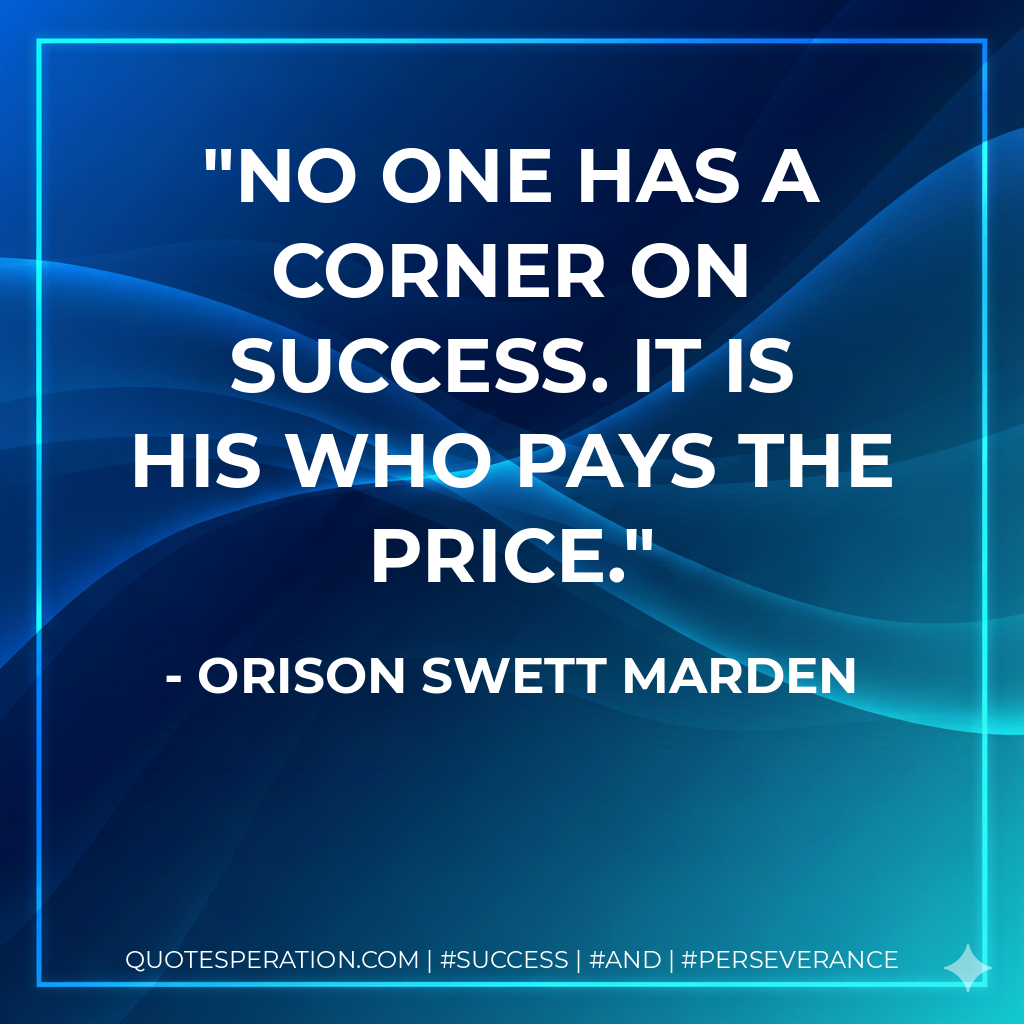No one has a corner on success. It is his who pays the price. - Orison Swett Marden