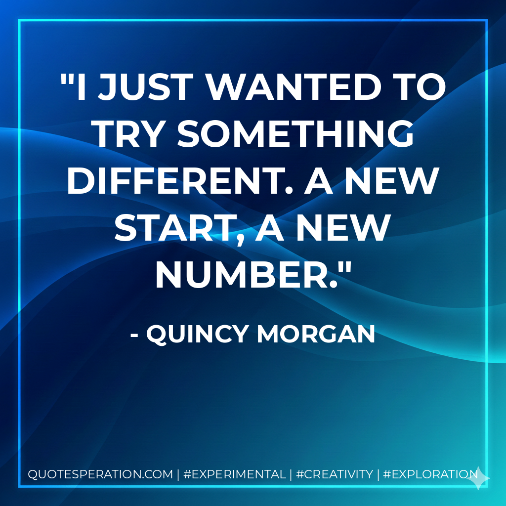 I just wanted to try something different. A new start, a new number. - Quincy Morgan