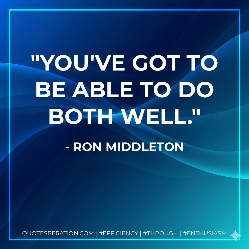 You've got to be able to do both well.