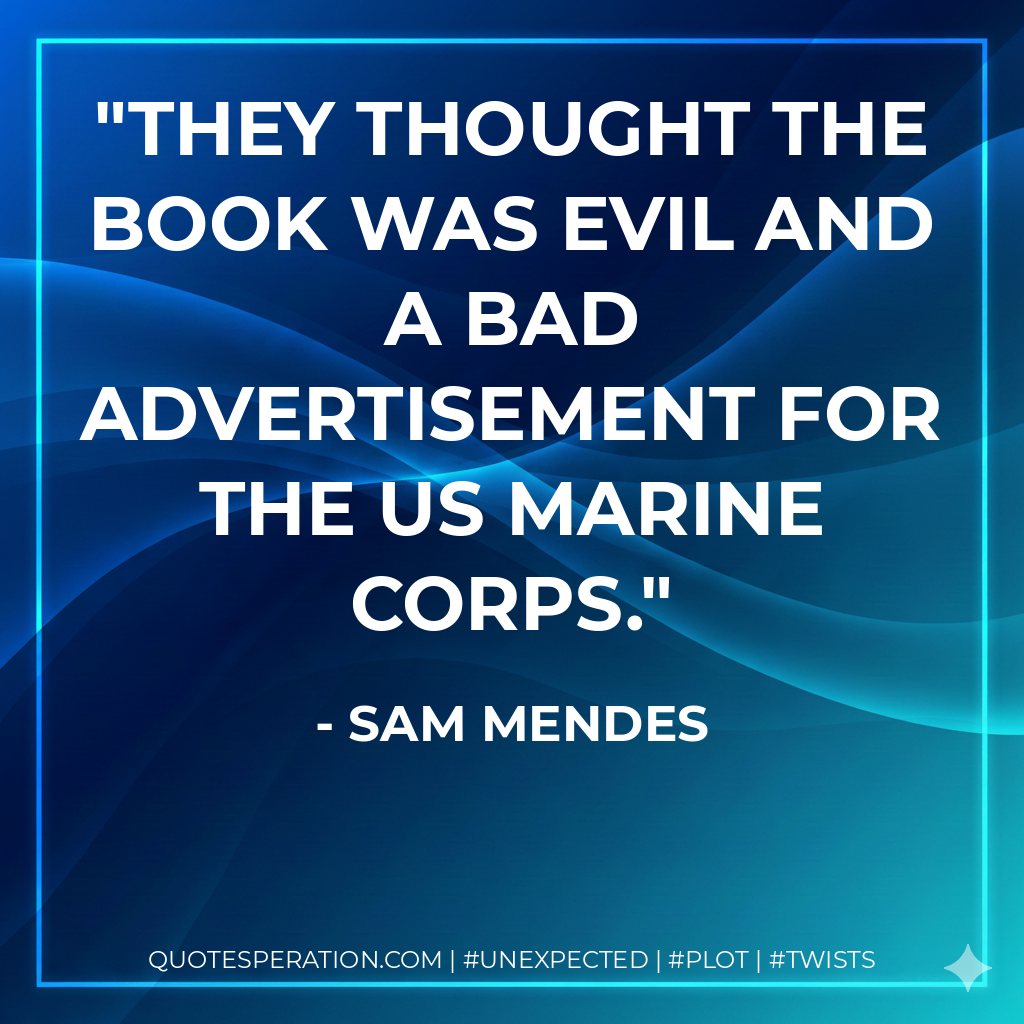 They thought the book was evil and a bad advertisement for the US Marine Corps. - Sam Mendes