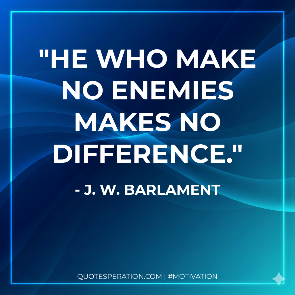 He who make no enemies makes no difference.