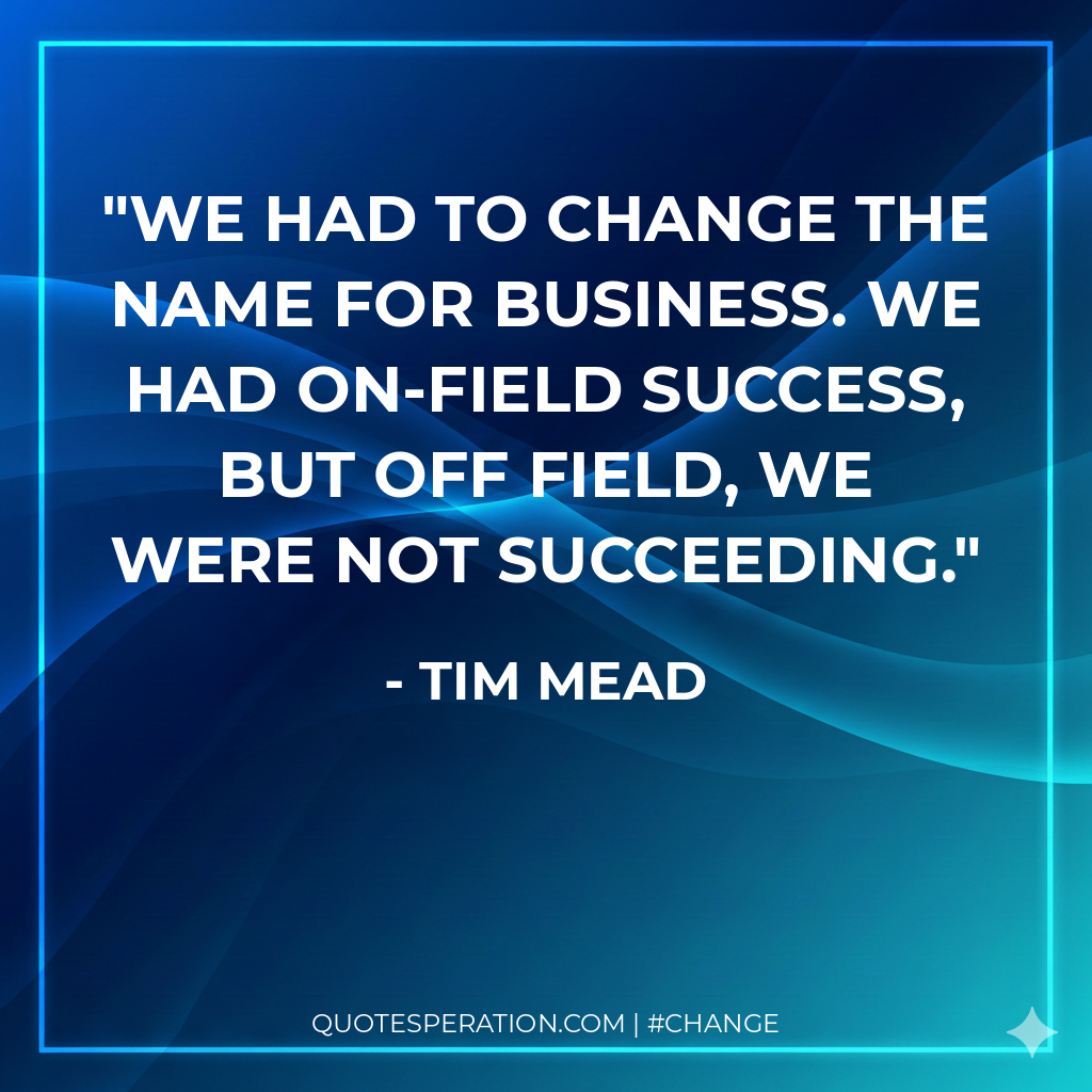 We had to change the name for business. We had on-field success, but off field, we were not succeeding.
