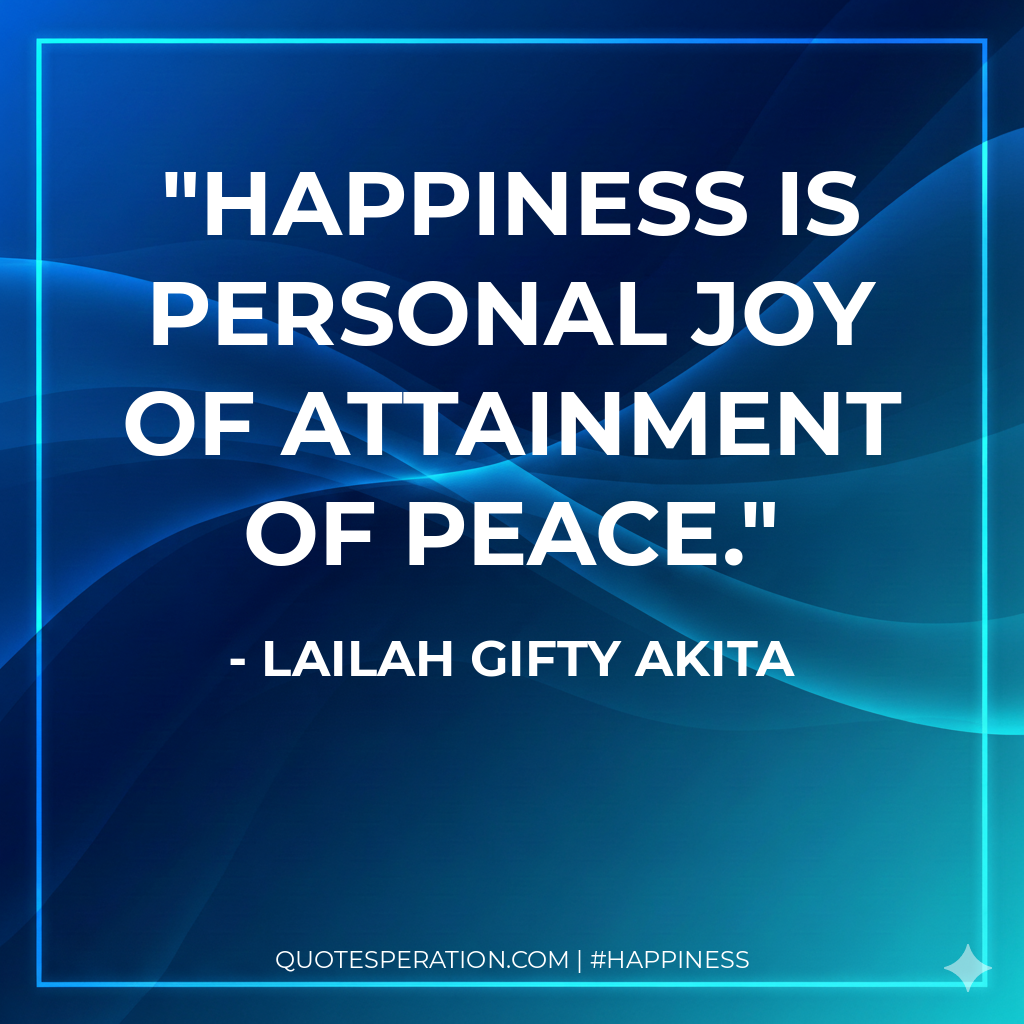 Happiness is personal joy of attainment of peace.
