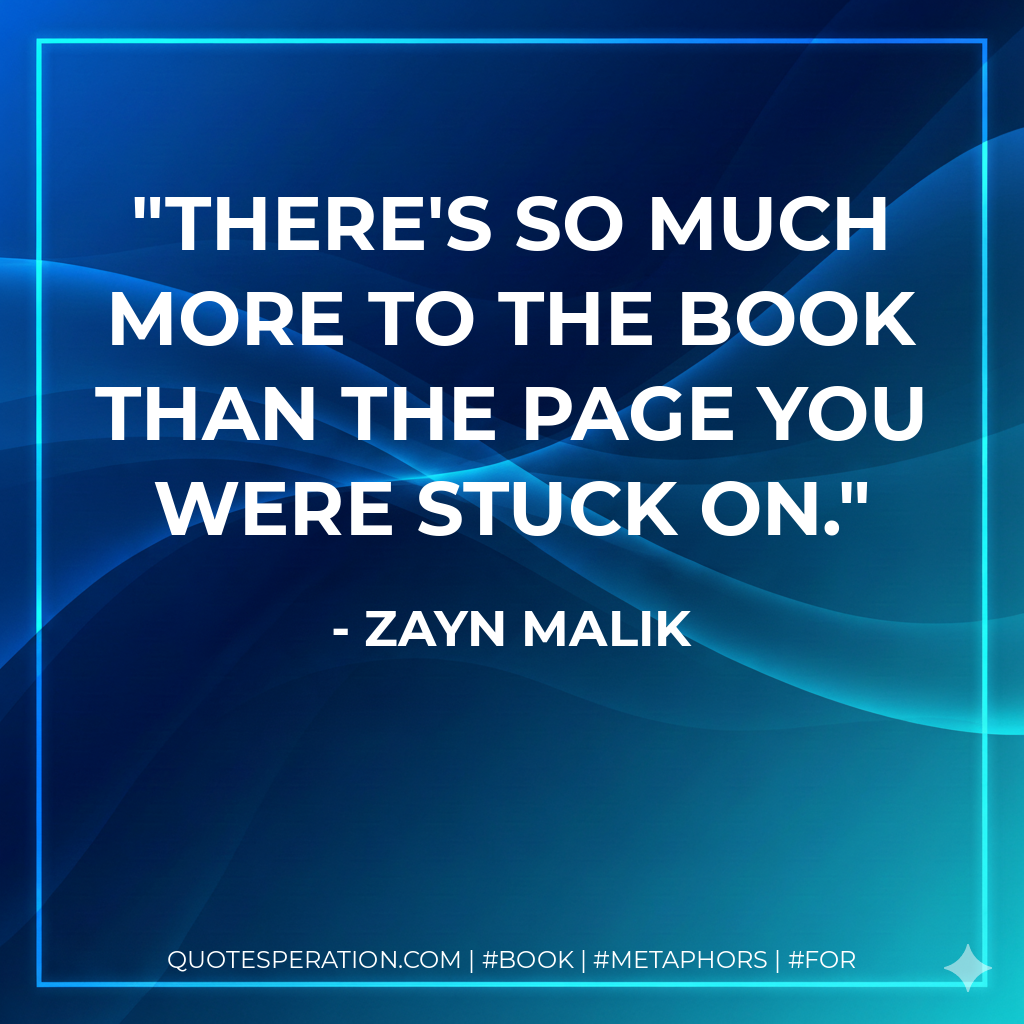 There's so much more to the book than the page you were stuck on. - Zayn Malik