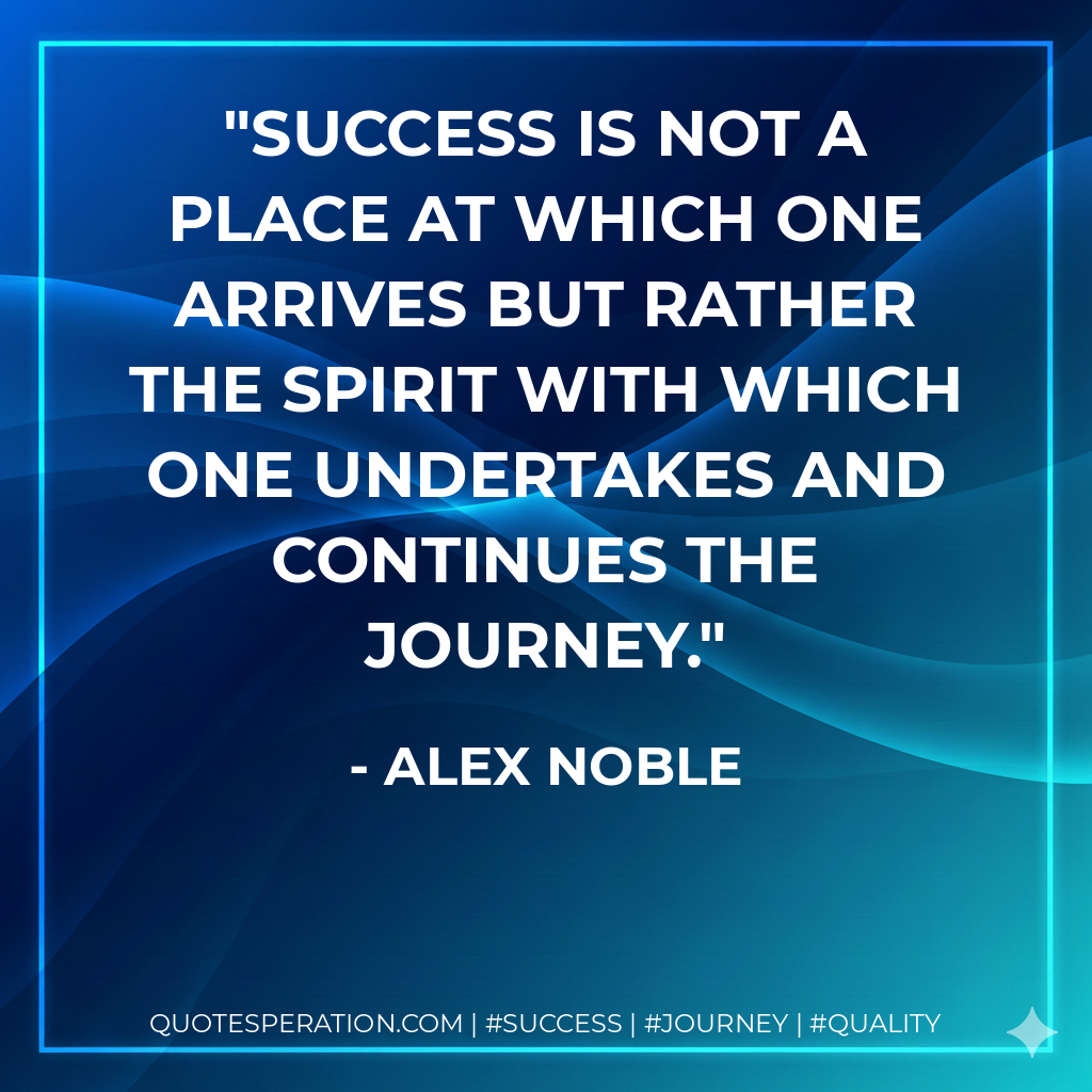 Success is not a place at which one arrives but rather the spirit with which one undertakes and continues the journey. - Alex Noble
