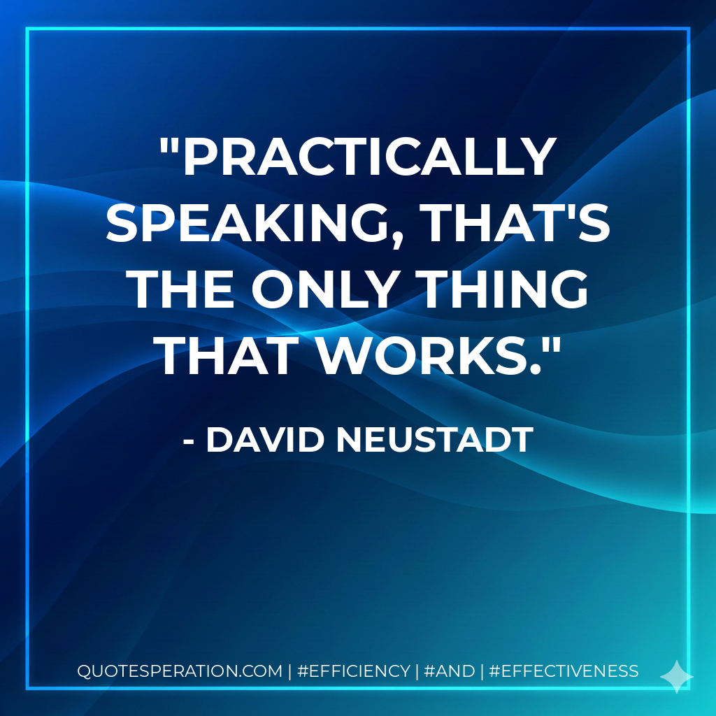 Practically speaking, that's the only thing that works. - David Neustadt