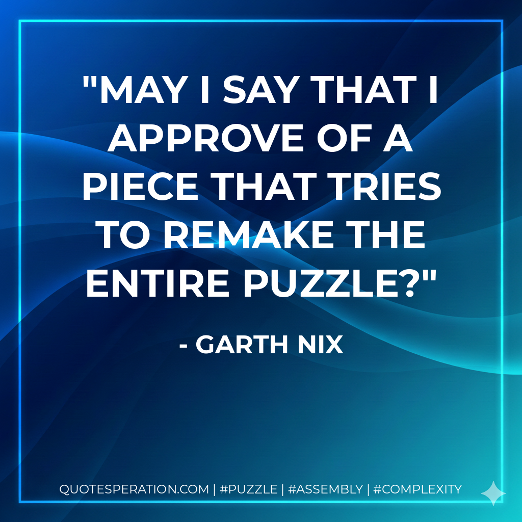 May I say that I approve of a piece that tries to remake the entire puzzle? - Garth Nix