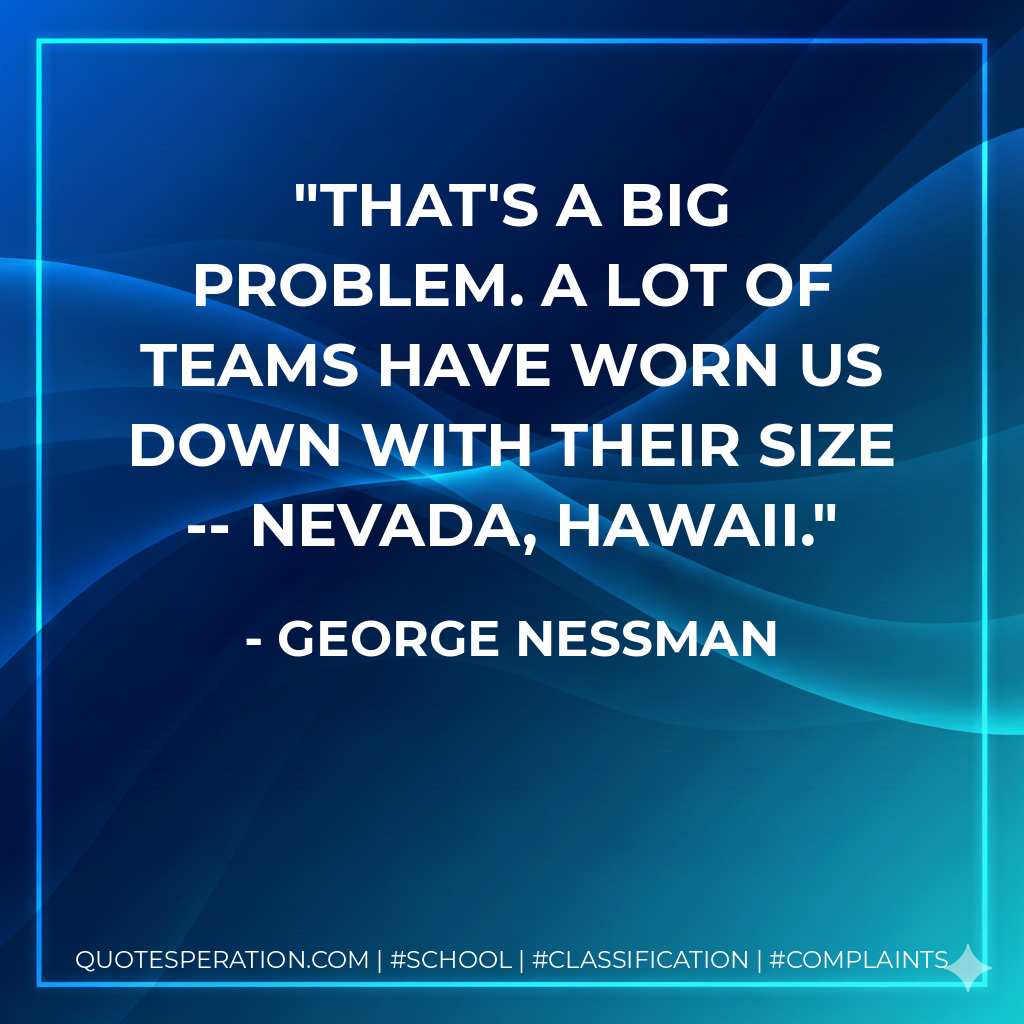 That's a big problem. A lot of teams have worn us down with their size -- Nevada, Hawaii.