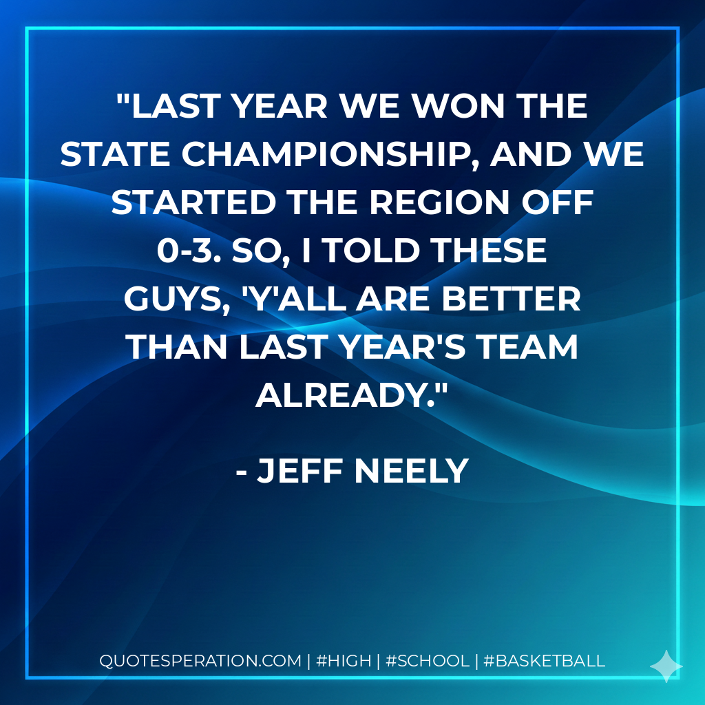 Last year we won the state championship, and we started the region off 0-3. So, I told these guys, 'Y'all are better than last year's team already.