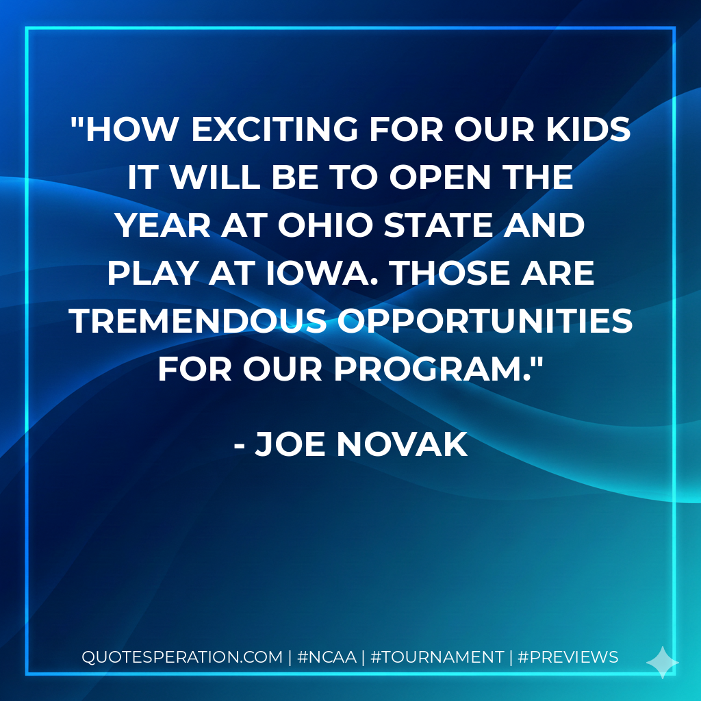 How exciting for our kids it will be to open the year at Ohio State and play at Iowa. Those are tremendous opportunities for our program.