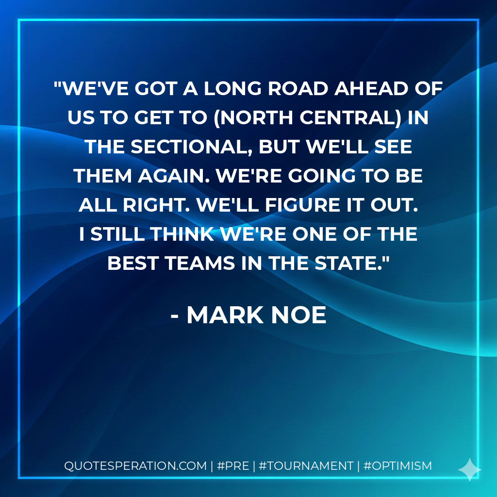 We've got a long road ahead of us to get to (North Central) in the sectional, but we'll see them again. We're going to be all right. We'll figure it out. I still think we're one of the best teams in the state.