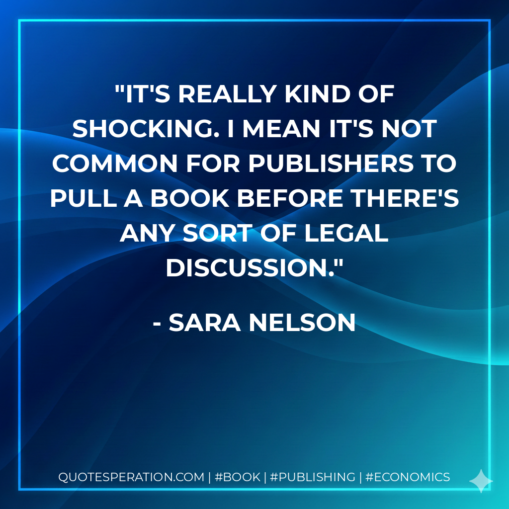 It's really kind of shocking. I mean it's not common for publishers to pull a book before there's any sort of legal discussion. - Sara Nelson