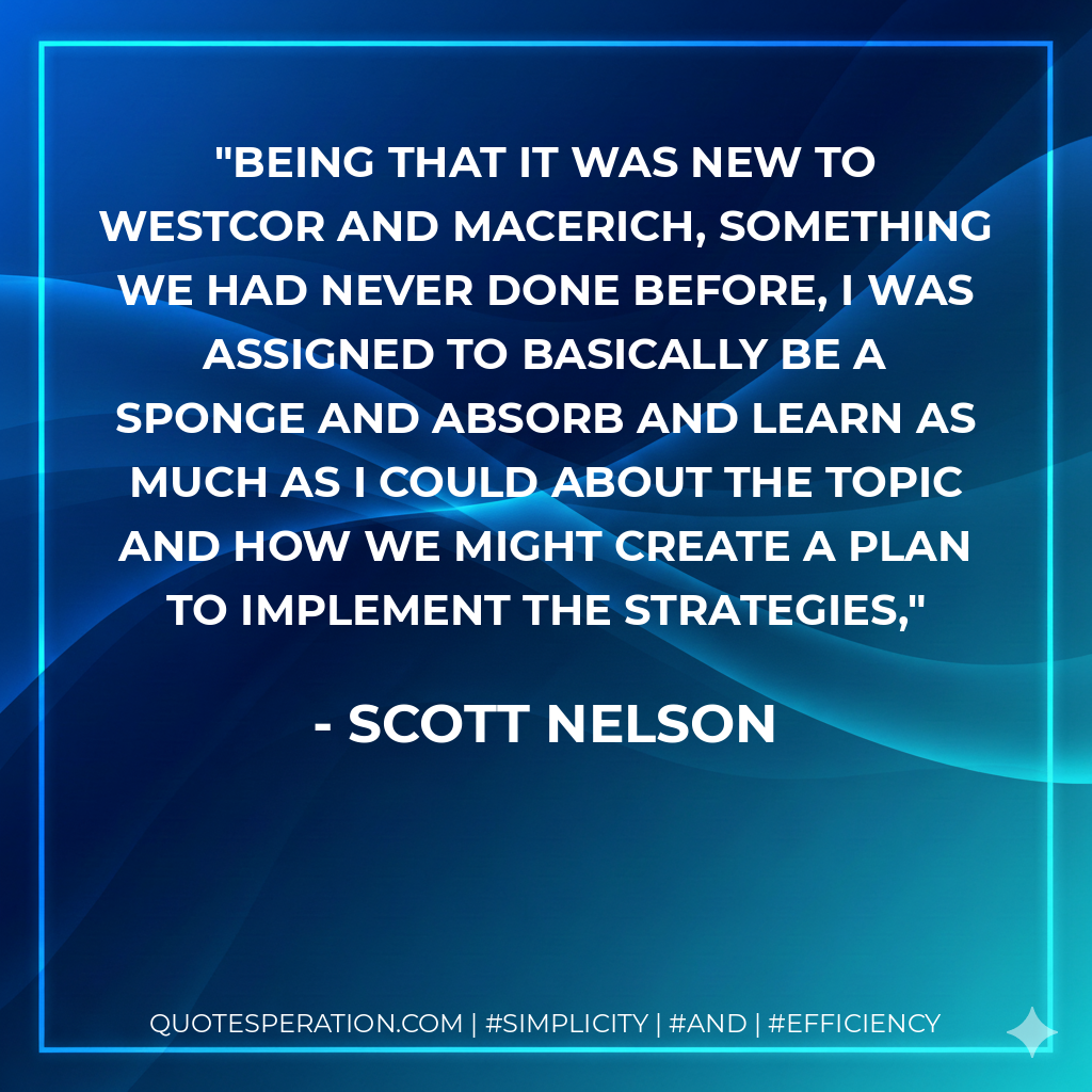 Being that it was new to Westcor and Macerich, something we had never done before, I was assigned to basically be a sponge and absorb and learn as much as I could about the topic and how we might create a plan to implement the strategies, - Scott Nelson