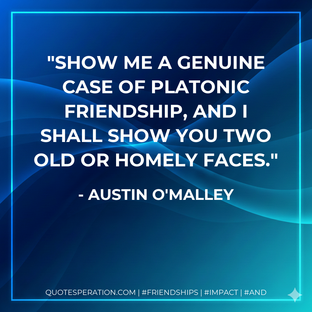 Show me a genuine case of platonic friendship, and I shall show you two old or homely faces.