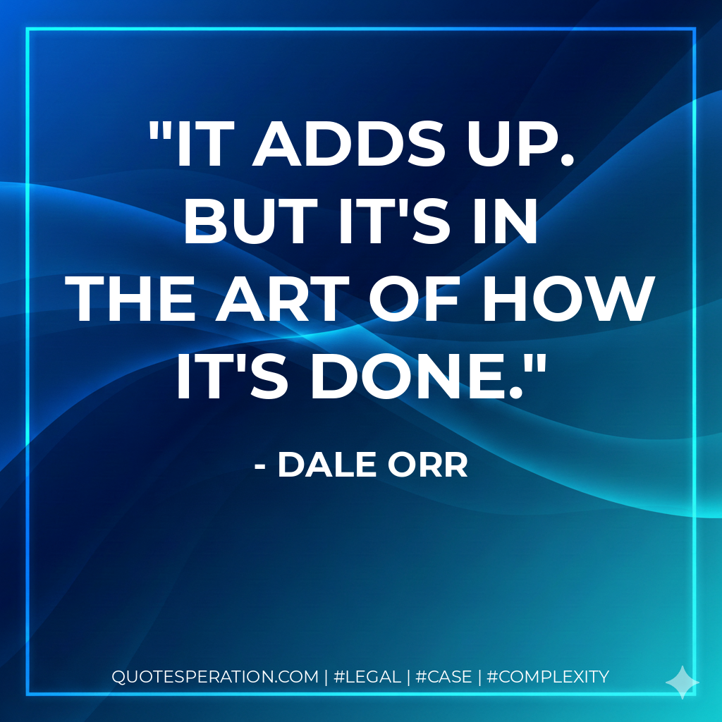It adds up. But it's in the art of how it's done. - Dale Orr