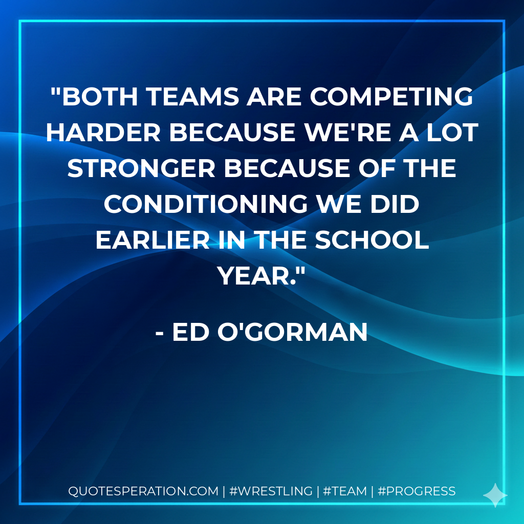 Both teams are competing harder because we're a lot stronger because of the conditioning we did earlier in the school year.