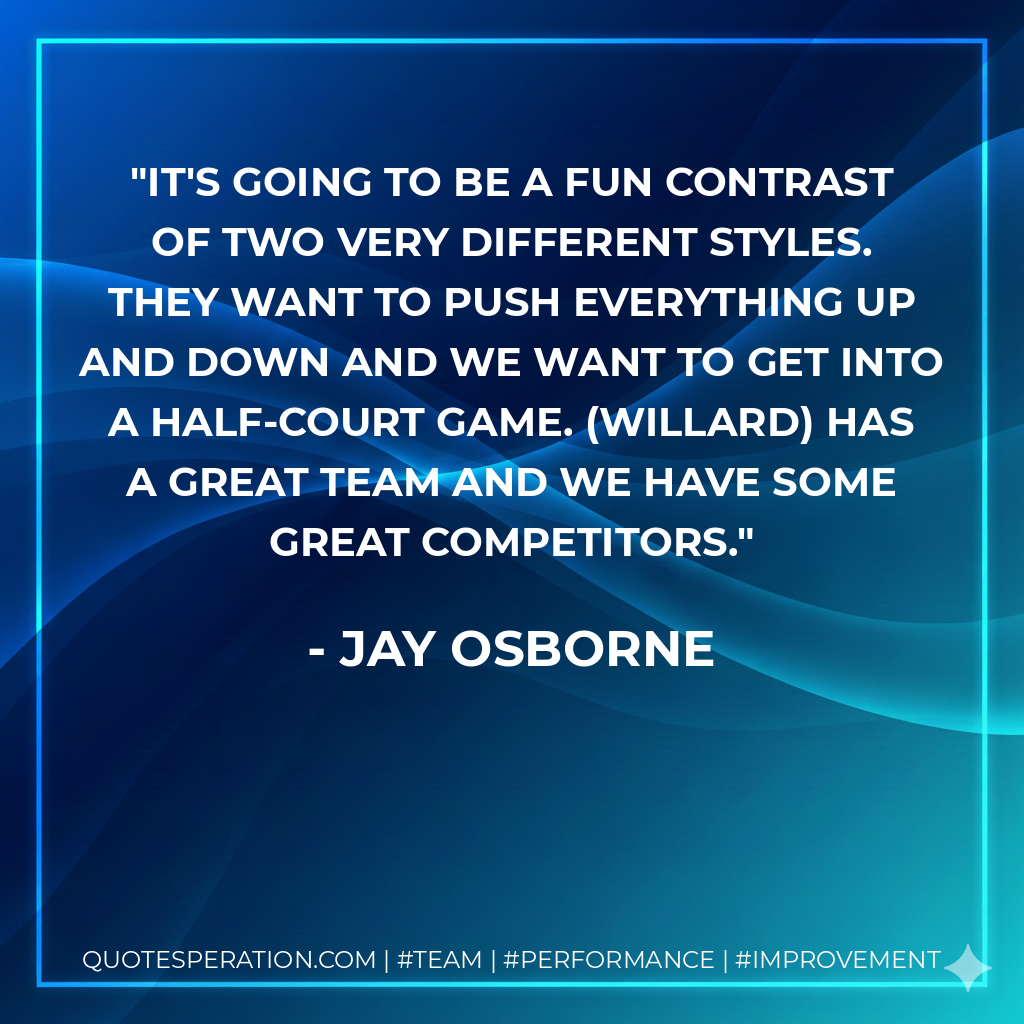 It's going to be a fun contrast of two very different styles. They want to push everything up and down and we want to get into a half-court game. (Willard) has a great team and we have some great competitors.