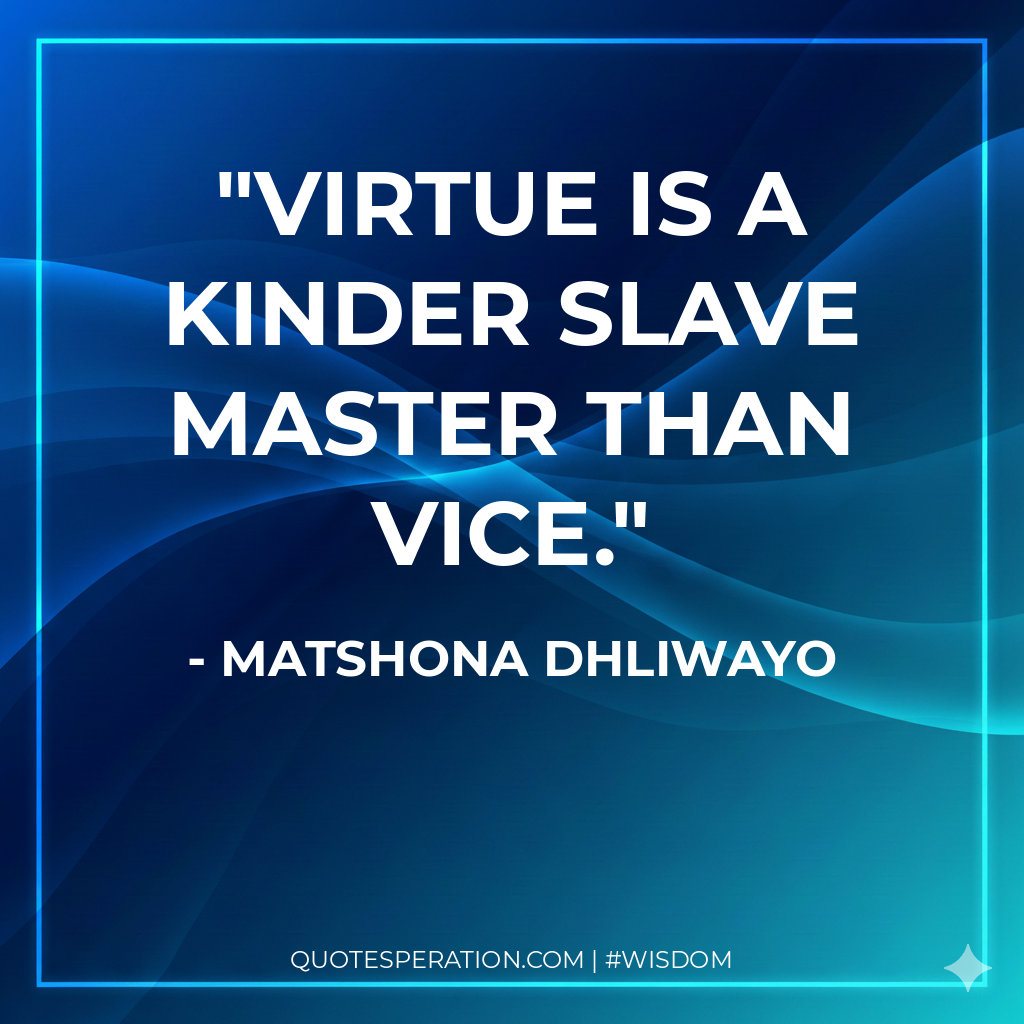 Virtue is a kinder slave master than vice.