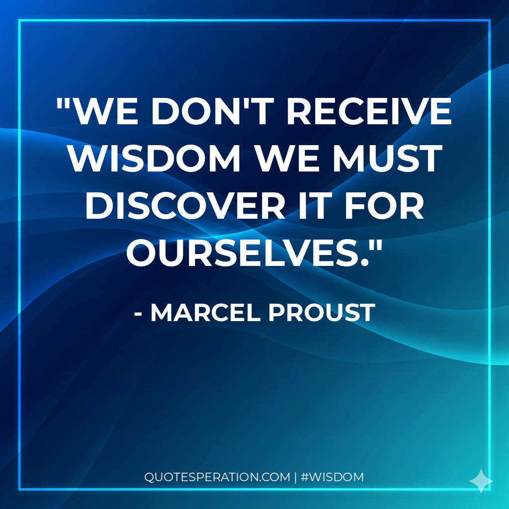 We don't receive wisdom we must discover it for ourselves.