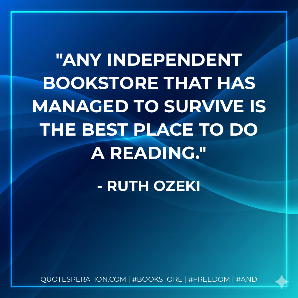 Any independent bookstore that has managed to survive is the best place to do a reading. - Ruth Ozeki