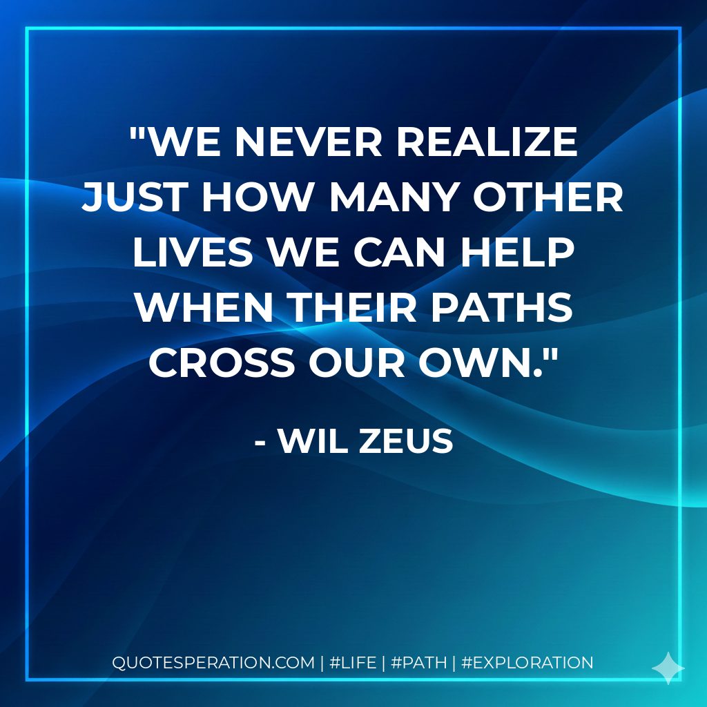 We never realize just how many other lives we can help when their paths cross our own.