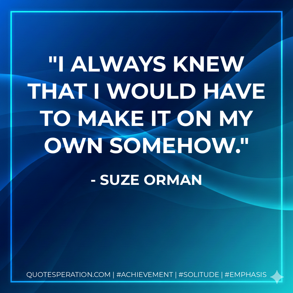 I always knew that I would have to make it on my own somehow. - Suze Orman