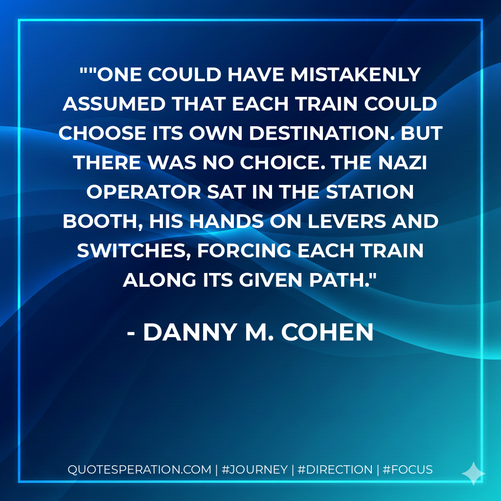 ​"One could have mistakenly assumed that each train could choose its own destination. But there was no choice. The Nazi operator sat in the station booth, his hands on levers and switches, forcing each train along its given path.