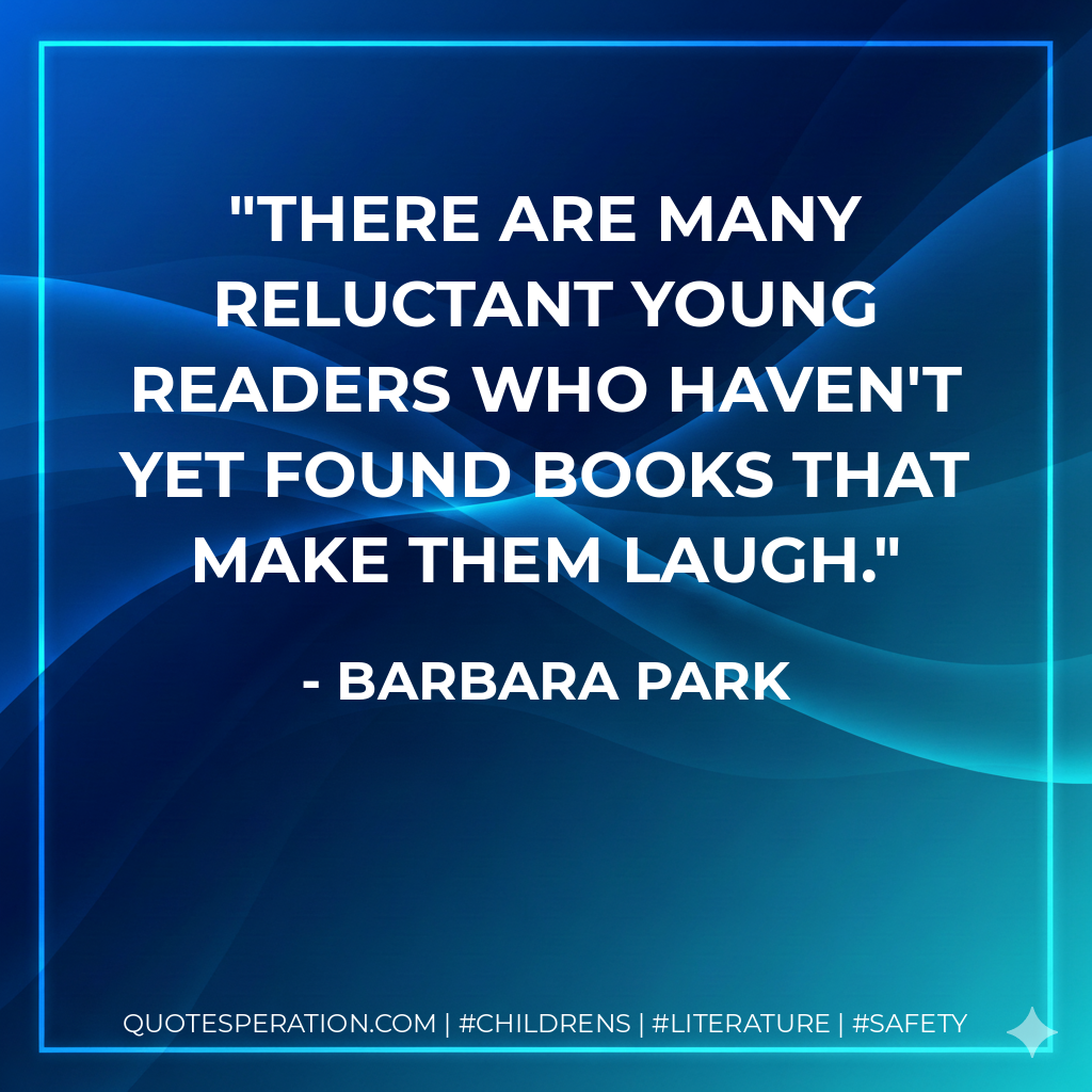 There are many reluctant young readers who haven't yet found books that make them laugh. - Barbara Park