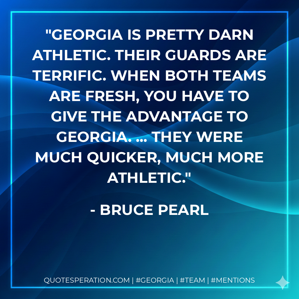 Georgia is pretty darn athletic. Their guards are terrific. When both teams are fresh, you have to give the advantage to Georgia. ... They were much quicker, much more athletic.