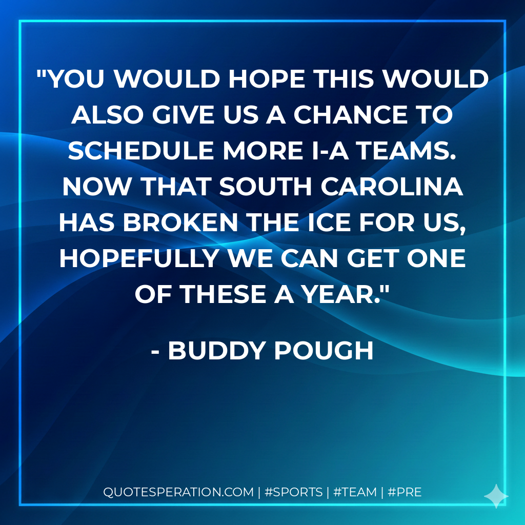 You would hope this would also give us a chance to schedule more I-A teams. Now that South Carolina has broken the ice for us, hopefully we can get one of these a year.