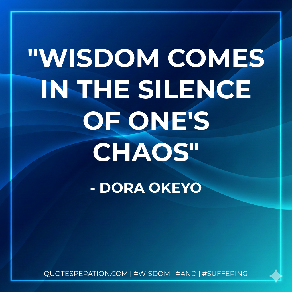 Wisdom comes in the silence of one's chaos