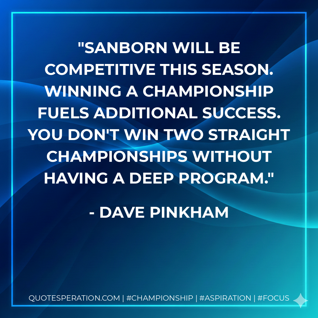 Sanborn will be competitive this season. Winning a championship fuels additional success. You don't win two straight championships without having a deep program.