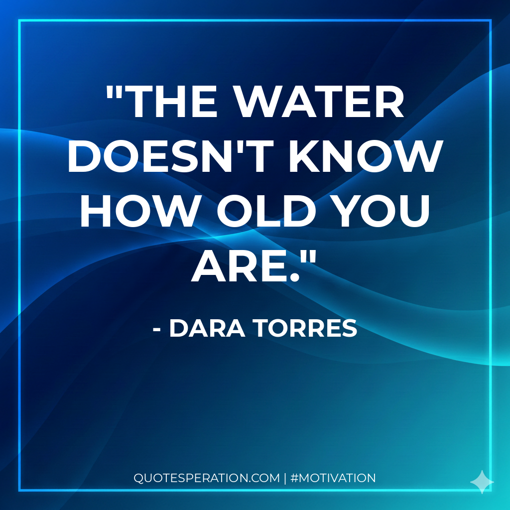 The water doesn't know how old you are.