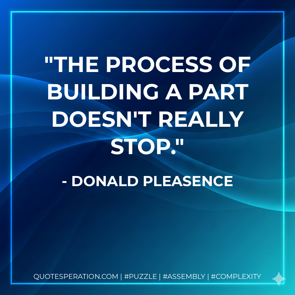 The process of building a part doesn't really stop. - Donald Pleasence