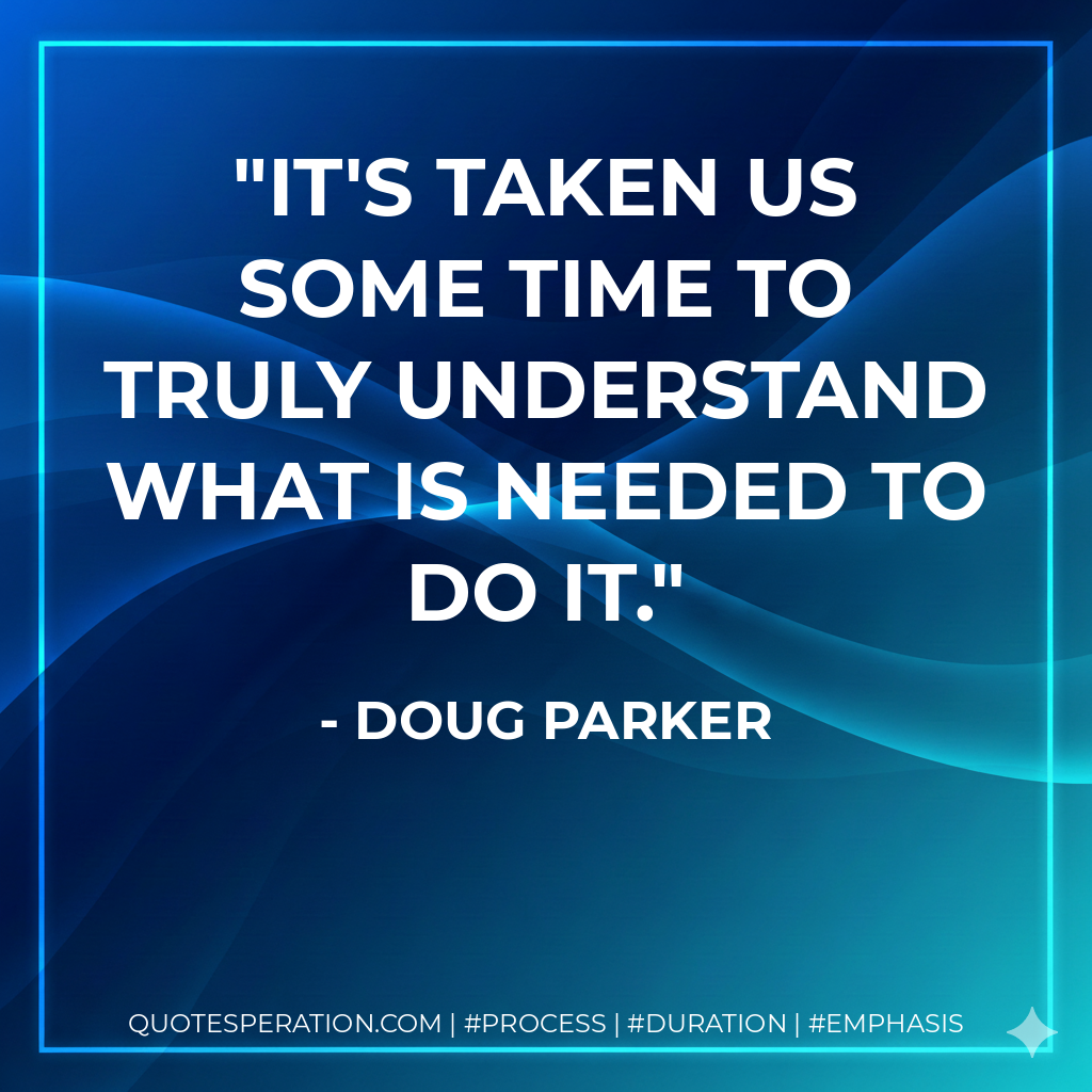 It's taken us some time to truly understand what is needed to do it. - Doug Parker