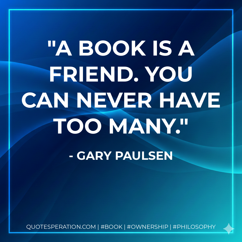 A book is a friend. You can never have too many. - Gary Paulsen